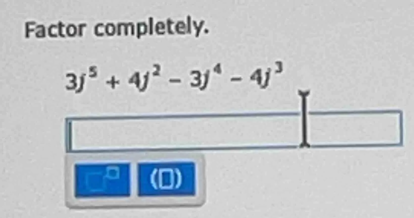 factor completely. $3j^5 + 4j^2 - 3j^4 - 4j^3$