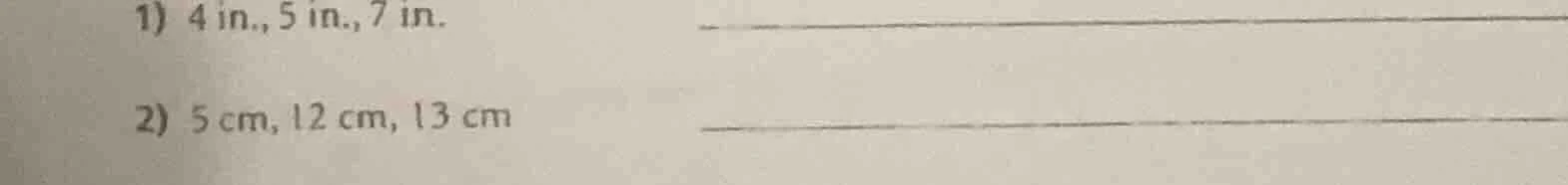 1) 4 in., 5 in., 7 in. 2) 5 cm, 12 cm, 13 cm
