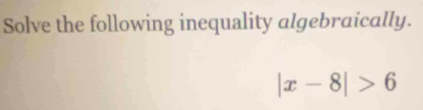 solve the following inequality algebraically. |x - 8| > 6