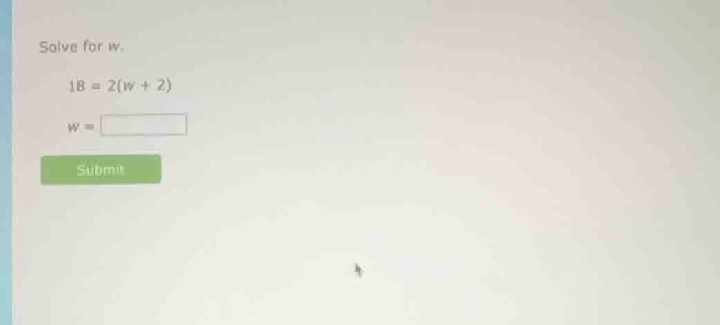 solve for w. 18 = 2(w + 2) w = submit