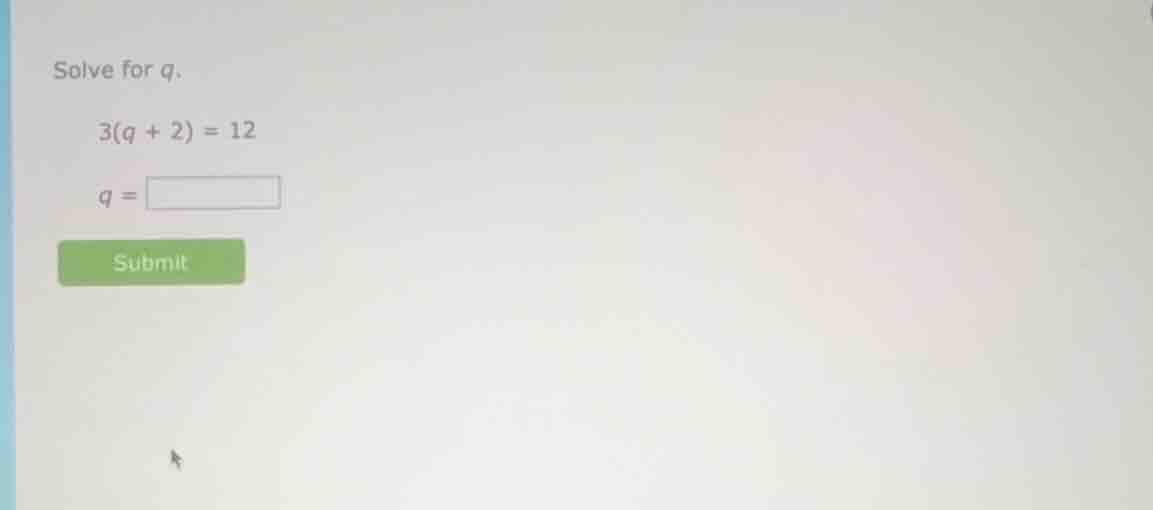 solve for q. 3(q + 2) = 12 q = submit