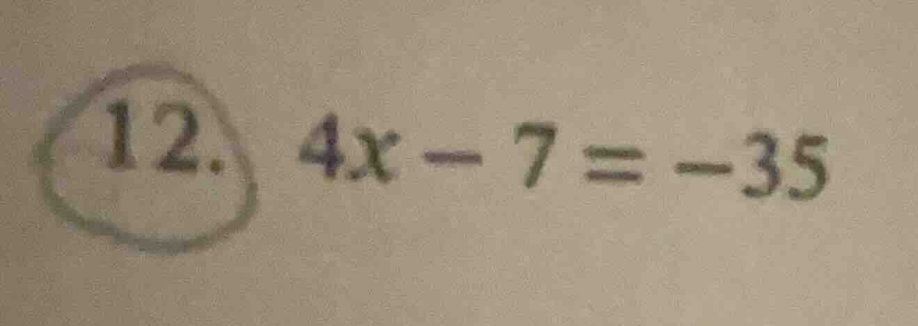 12. 4x - 7 = -35