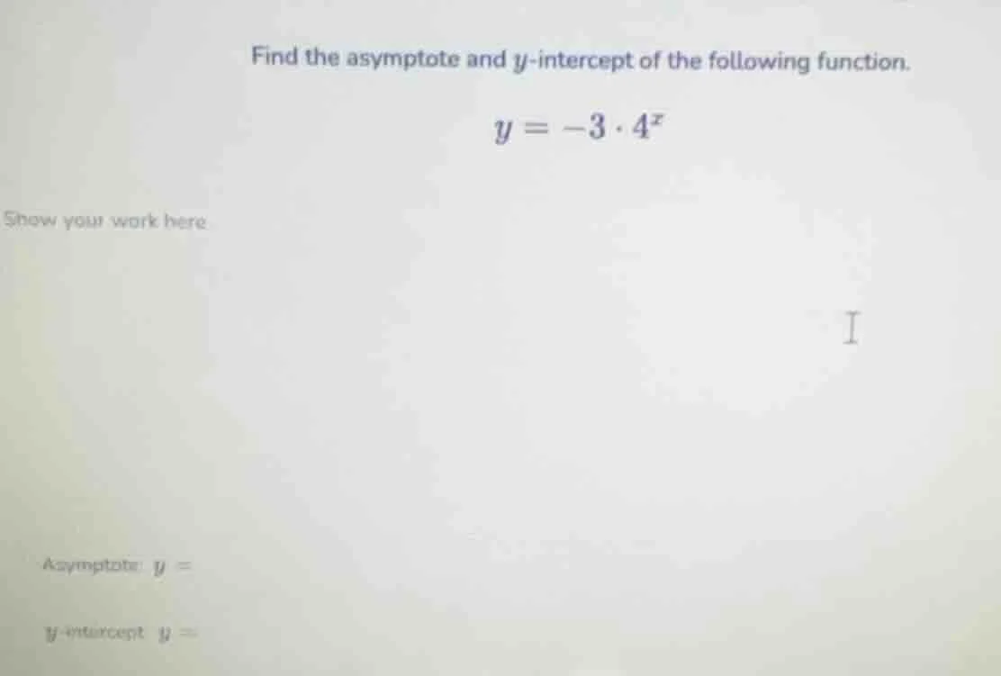 find the asymptote and y-intercept of the following function. y = -3·4^…