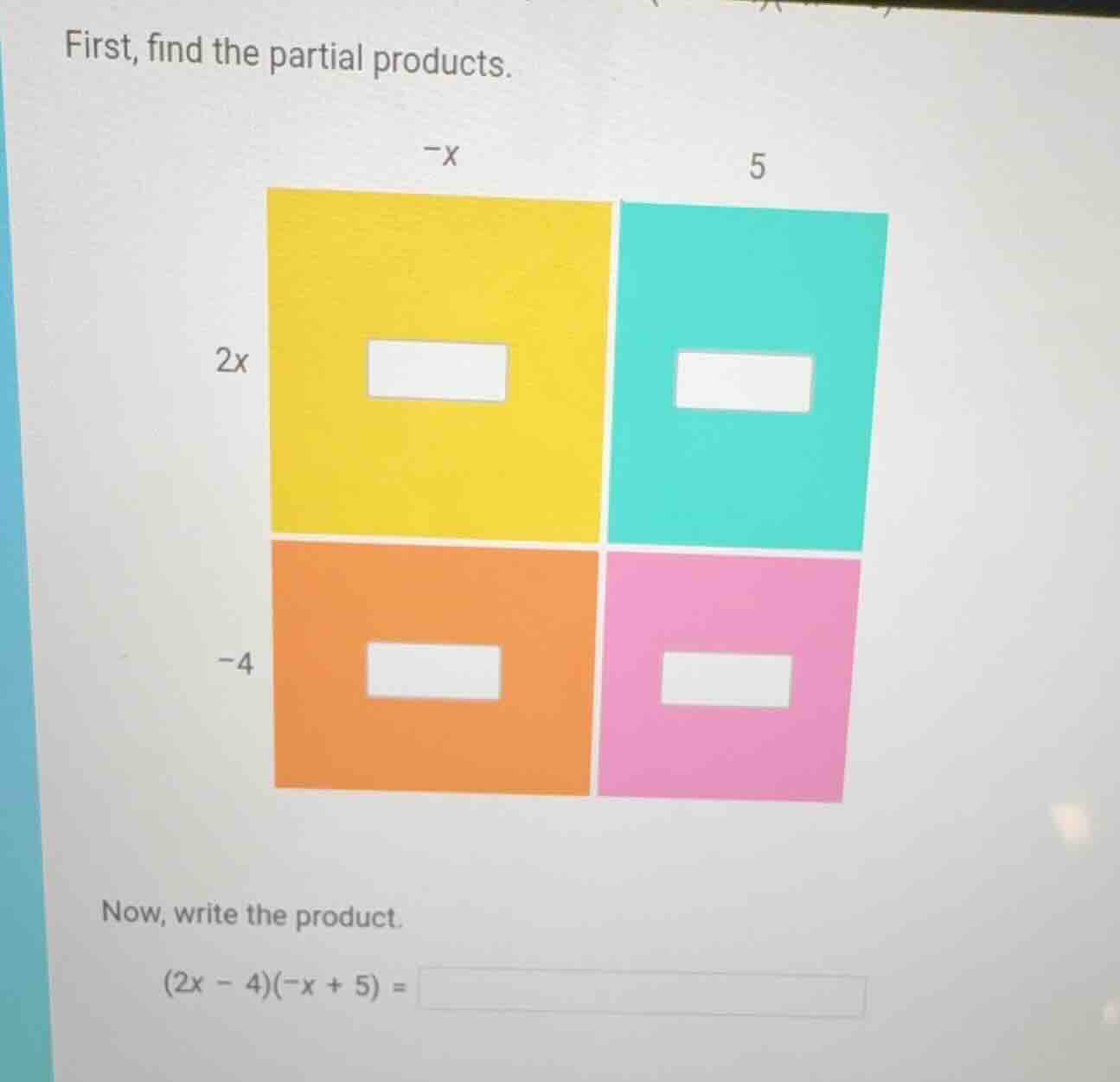 first, find the partial products. now, write the product. $(2x - 4)(-x …