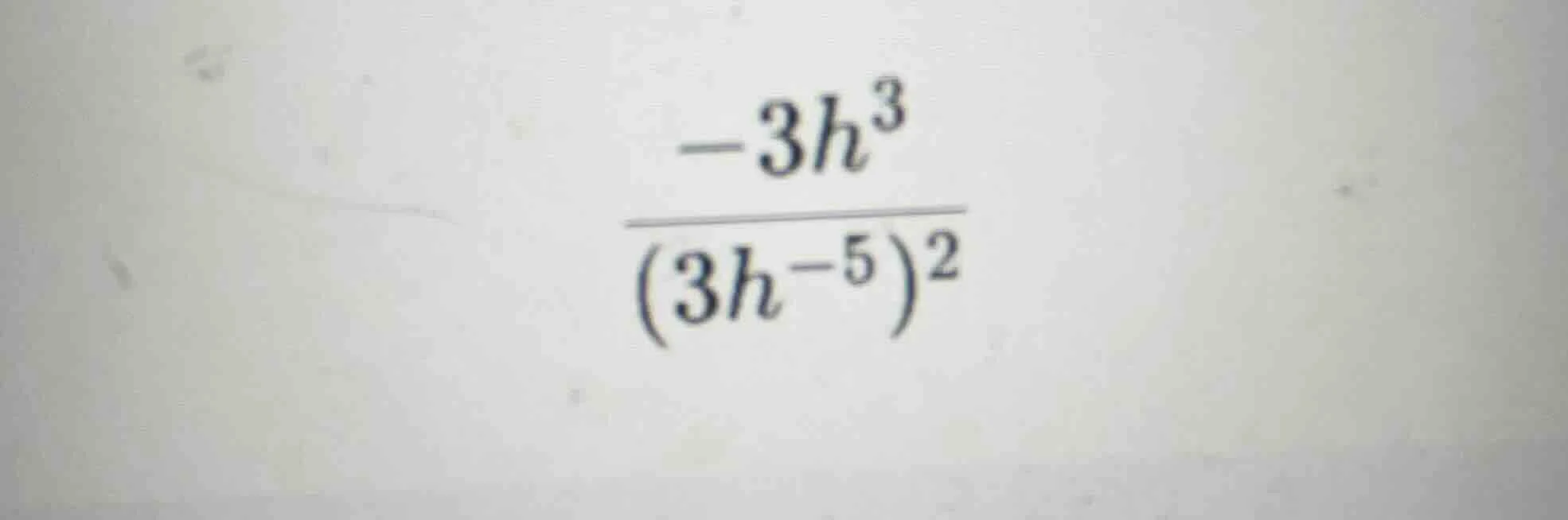 (\frac{-3h^{3}}{(3h^{-5})^{2}})