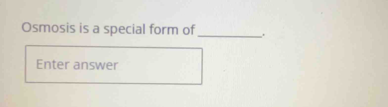 osmosis is a special form of ______. enter answer