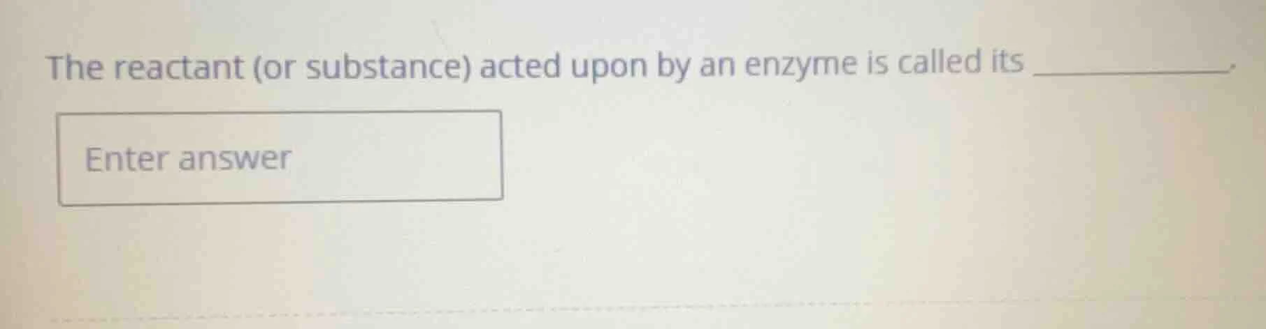 the reactant (or substance) acted upon by an enzyme is called its . ent…
