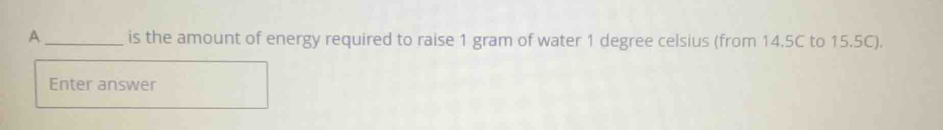 a ______ is the amount of energy required to raise 1 gram of water 1 de…