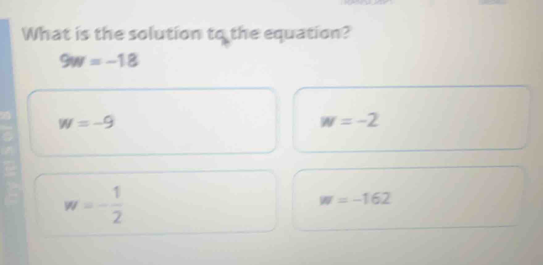 what is the solution to the equation? 9w = -18 w = -9; w = -2; w = -\\f…