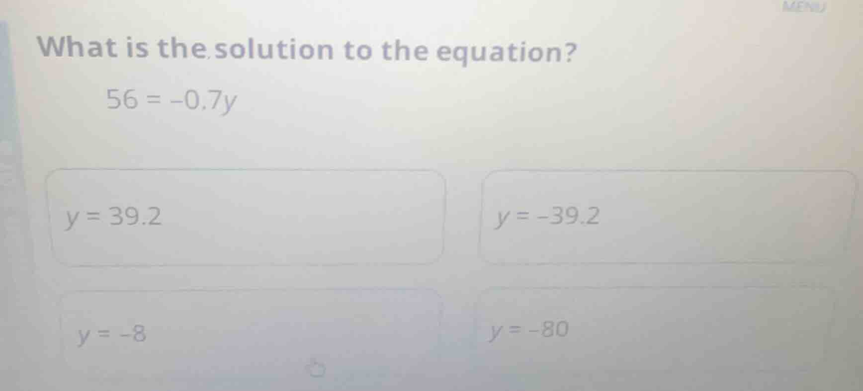 what is the solution to the equation? 56 = -0.7y; y = 39.2; y = -39.2; …