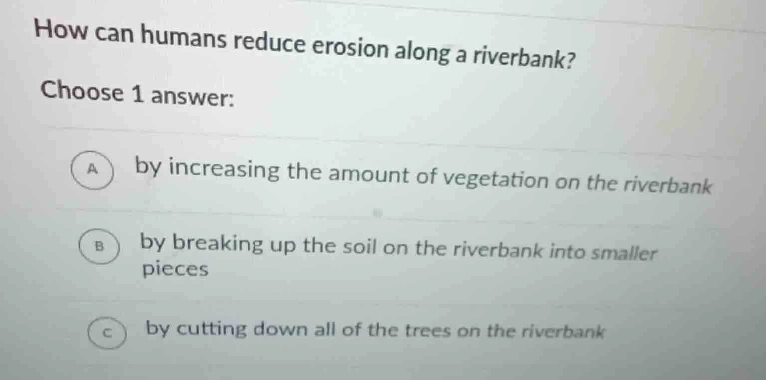 how can humans reduce erosion along a riverbank? choose 1 answer: a by …