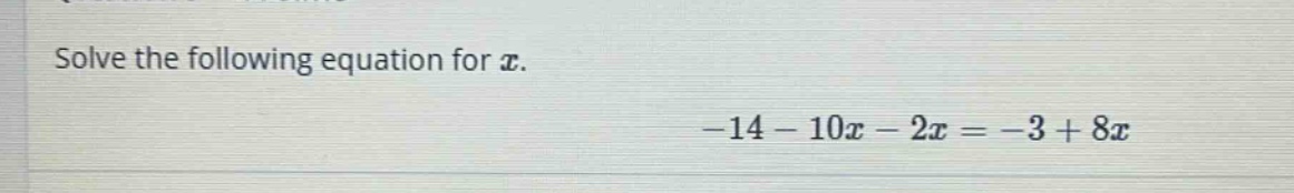 solve the following equation for x. -14 - 10x - 2x = -3 + 8x