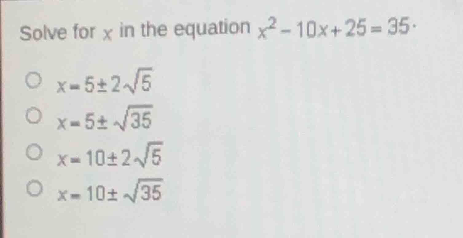 solve for x in the equation $x^2 - 10x + 25 = 35$. $x = 5pm 2sqrt{5}$ $…