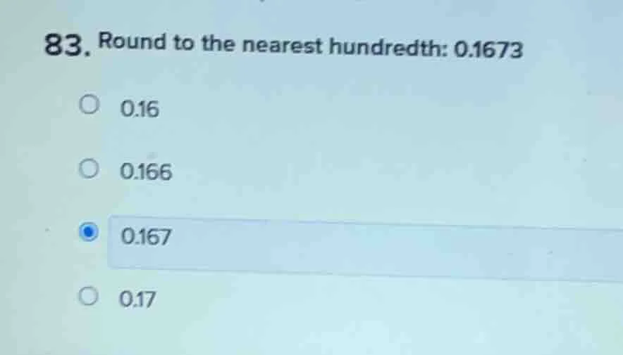 83. round to the nearest hundredth: 0.1673 0.16 0.166 0.167 0.17