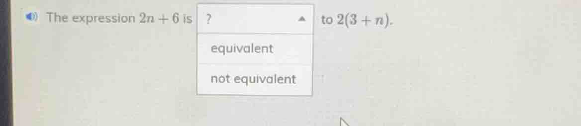 the expression $2n + 6$ is ? to $2(3 + n)$. equivalent not equivalent