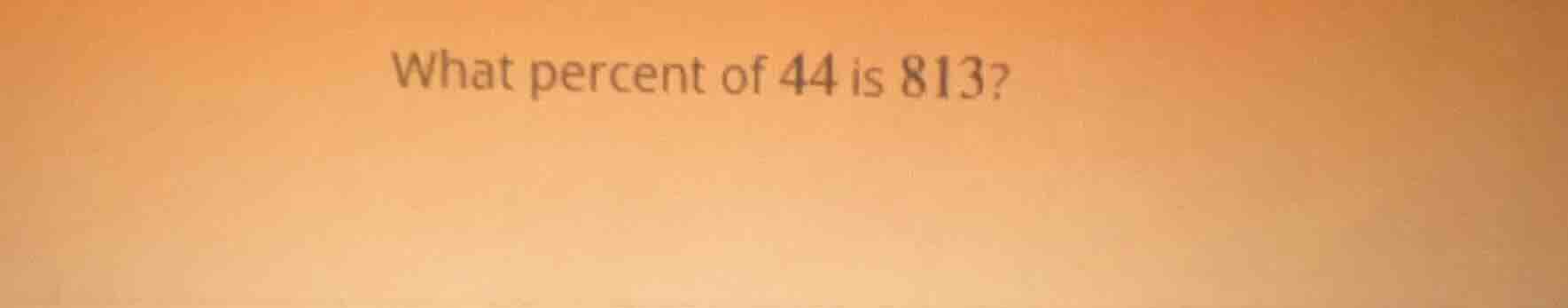 what percent of 44 is 813?