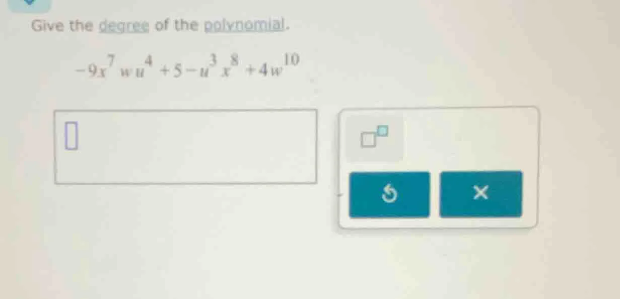 give the degree of the polynomial. $-9x^{7}wu^{4}+5 - u^{3}x^{8}+4w^{10…