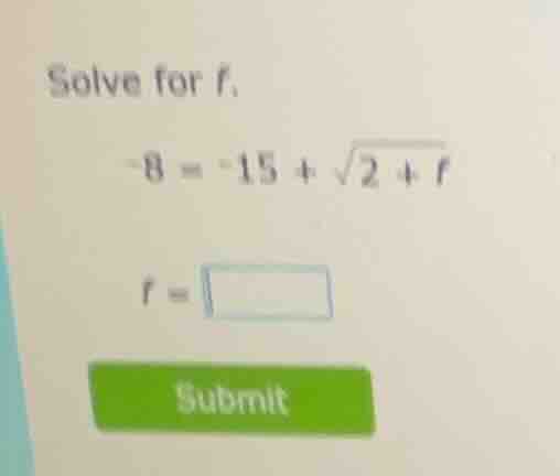 solve for f. -8 = -15 + \\sqrt{2 + f} f = \\square