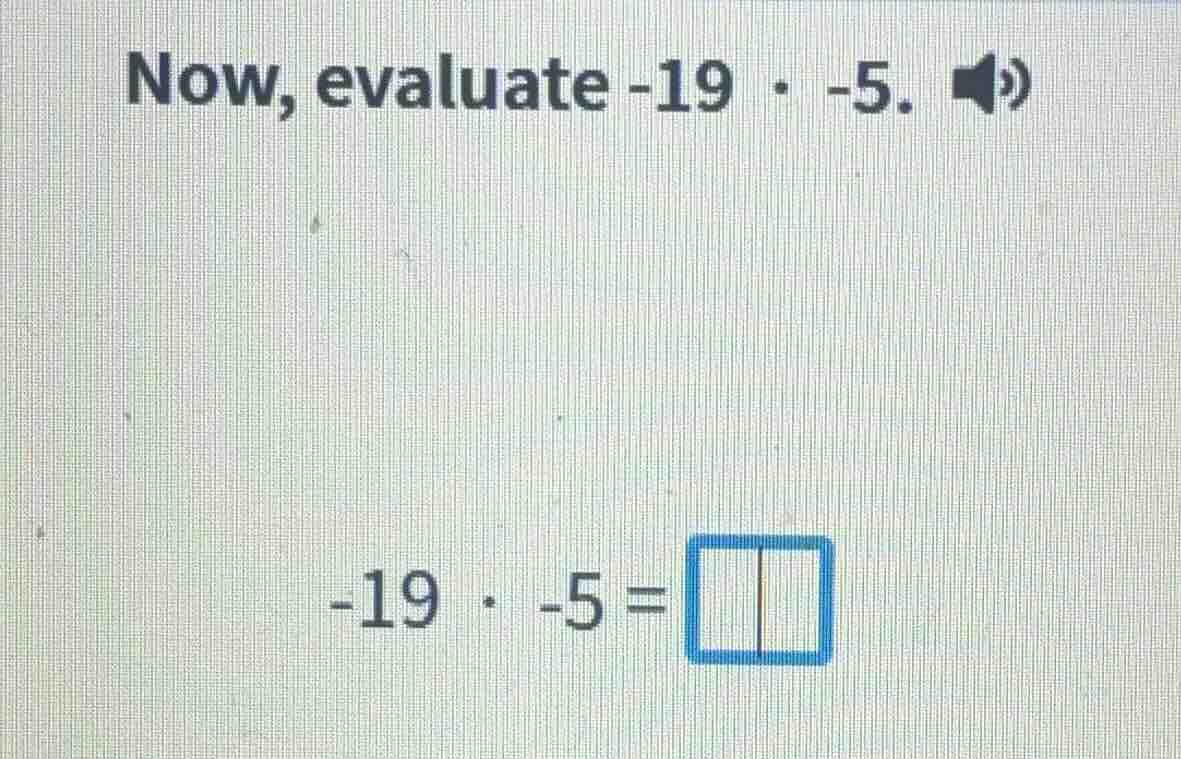 now, evaluate -19 · -5. -19 · -5 = \\square