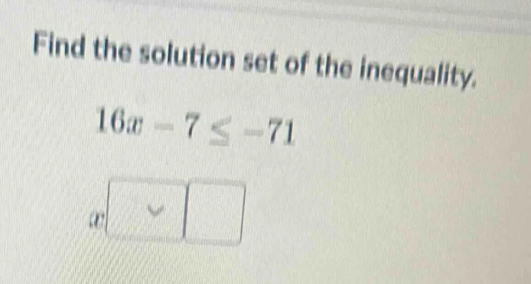 find the solution set of the inequality.\\(16x - 7 \\leq -71\\)\\(x\\) …