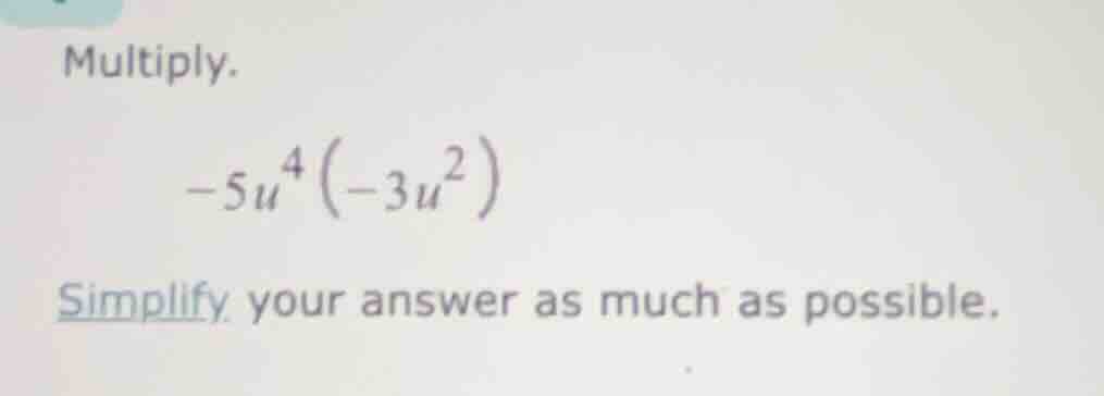 multiply. \\(-5u^4(-3u^2)\\) simplify your answer as much as possible.