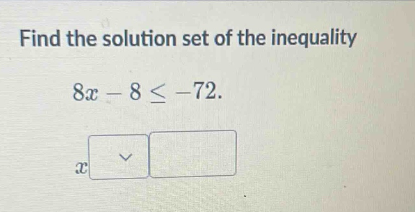 find the solution set of the inequality $8x - 8 \\leq -72$. $x$