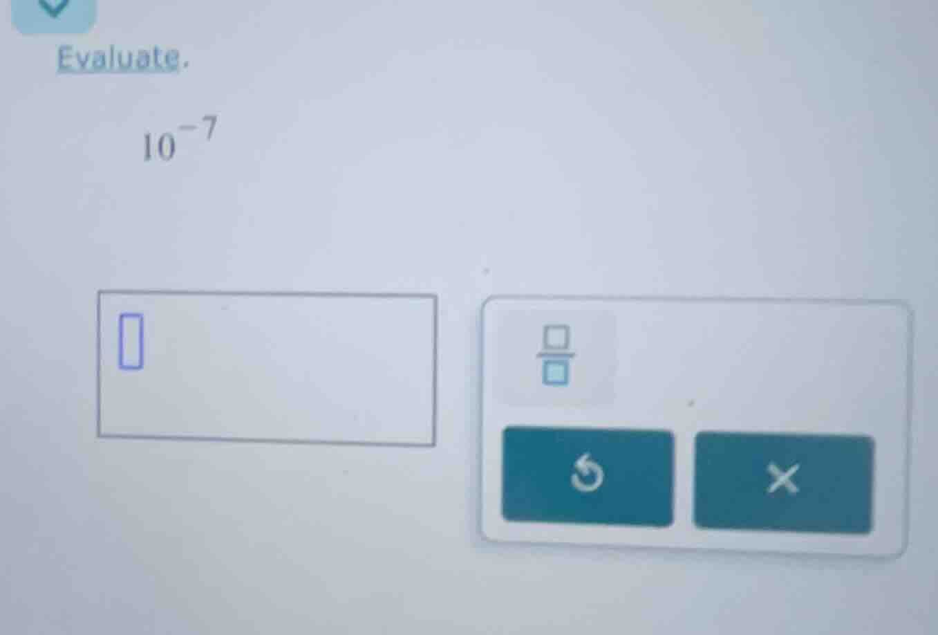 evaluate. $10^{-7}$