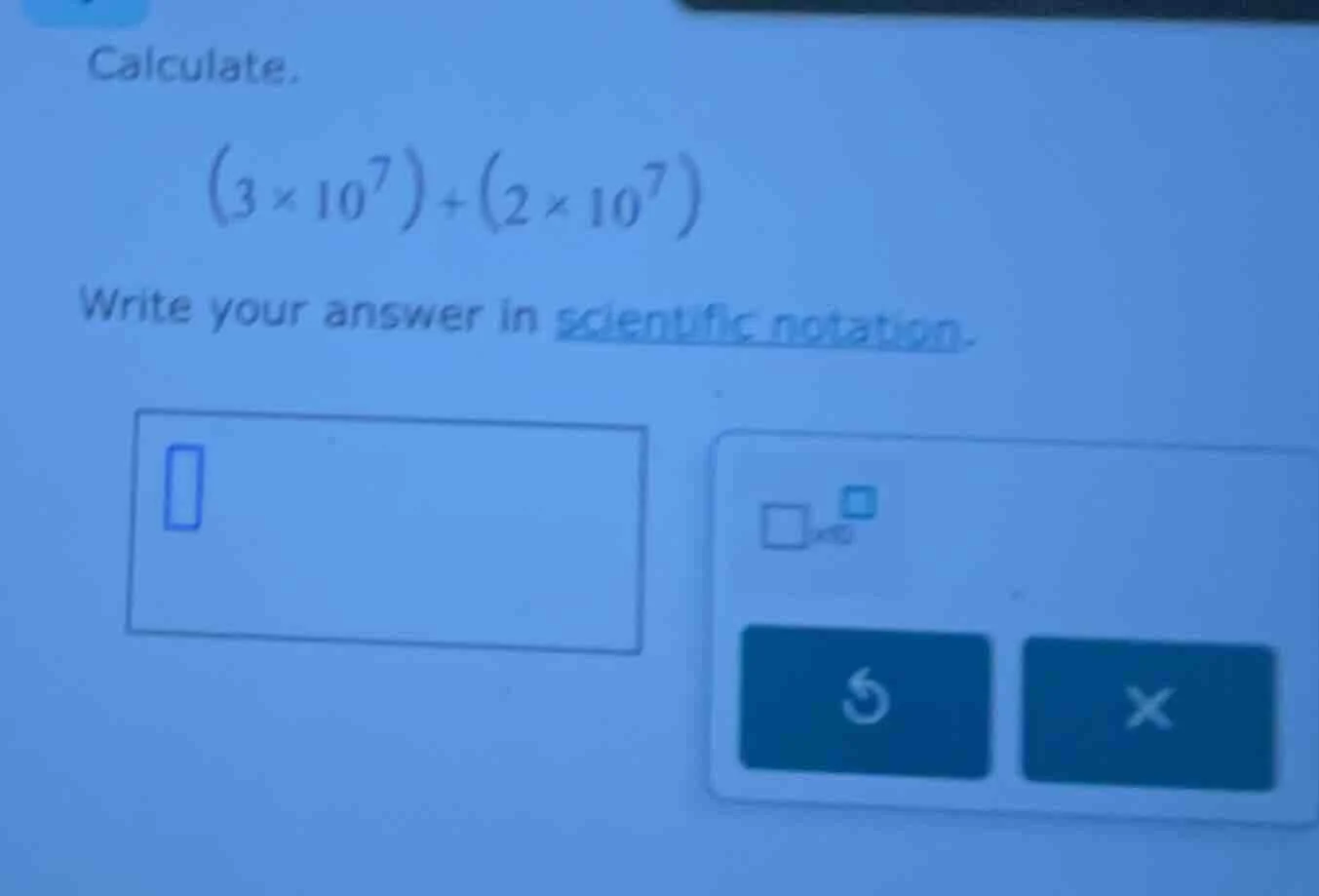 calculate. $(3 \\times 10^7) + (2 \\times 10^7)$ write your answer in s…