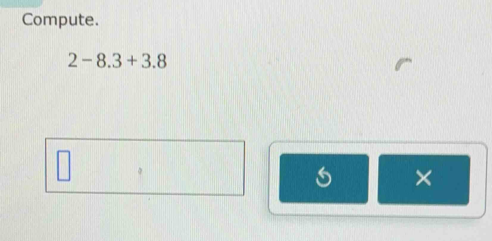 compute. 2 - 8.3 + 3.8