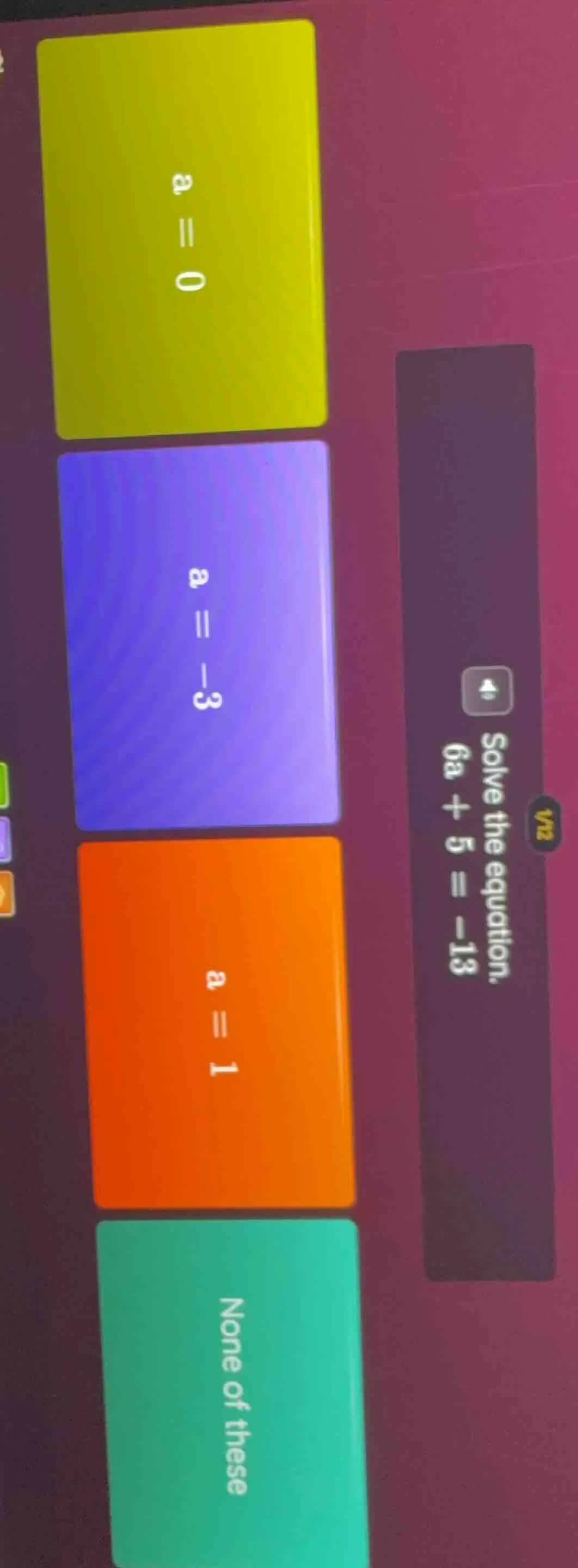 solve the equation. 6a + 5 = -13; options: a = 0; a = -3; a = 1; none o…