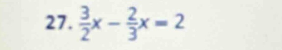 27. \\(\frac{3}{2}x - \frac{2}{3}x = 2\\)
