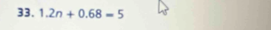 33. 1.2n + 0.68 = 5