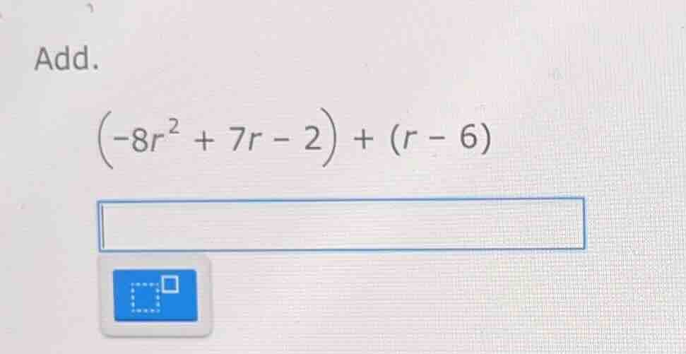 add. \\(\\left(-8r^{2} + 7r - 2\ ight) + \\left(r - 6\ ight)\\)