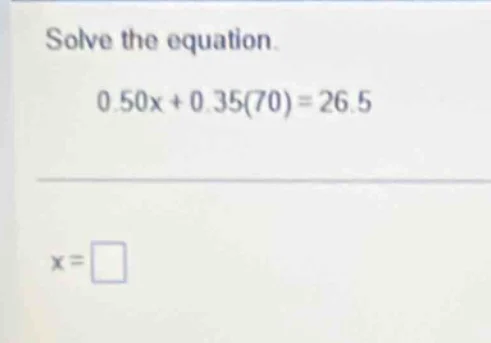 solve the equation. 0.50x + 0.35(70) = 26.5 x = \\square