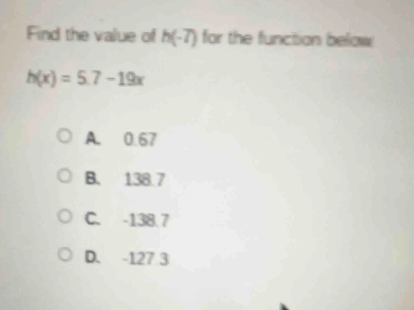 find the value of h(-7) for the function below: h(x) = 5.7 - 19x a. 0.6…
