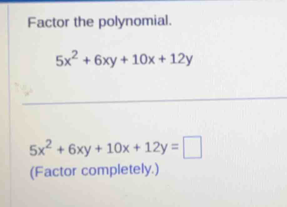 factor the polynomial. $5x^2 + 6xy + 10x + 12y$ $5x^2 + 6xy + 10x + 12y…