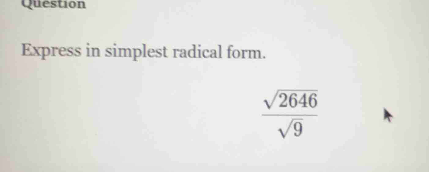 question express in simplest radical form. $\frac{sqrt{2646}}{sqrt{9}}$