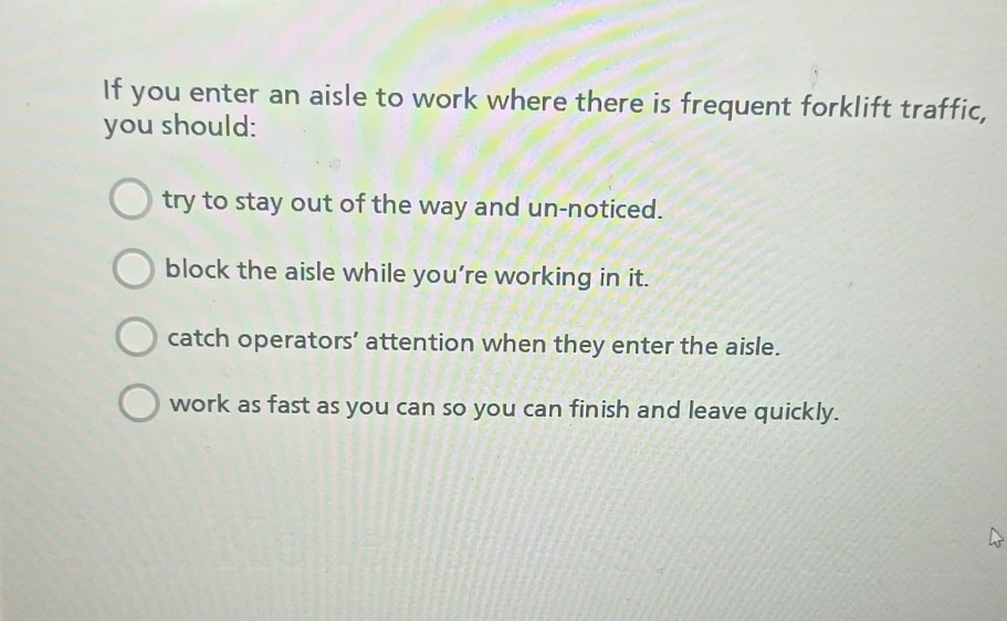 if you enter an aisle to work where there is frequent forklift traffic,…