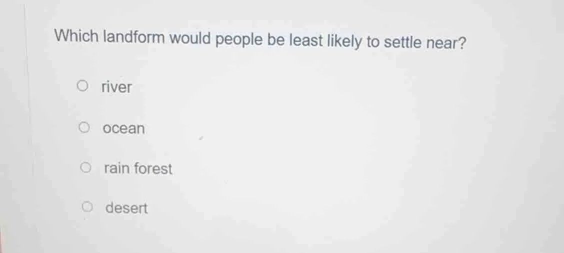 which landform would people be least likely to settle near?○ river○ oce…