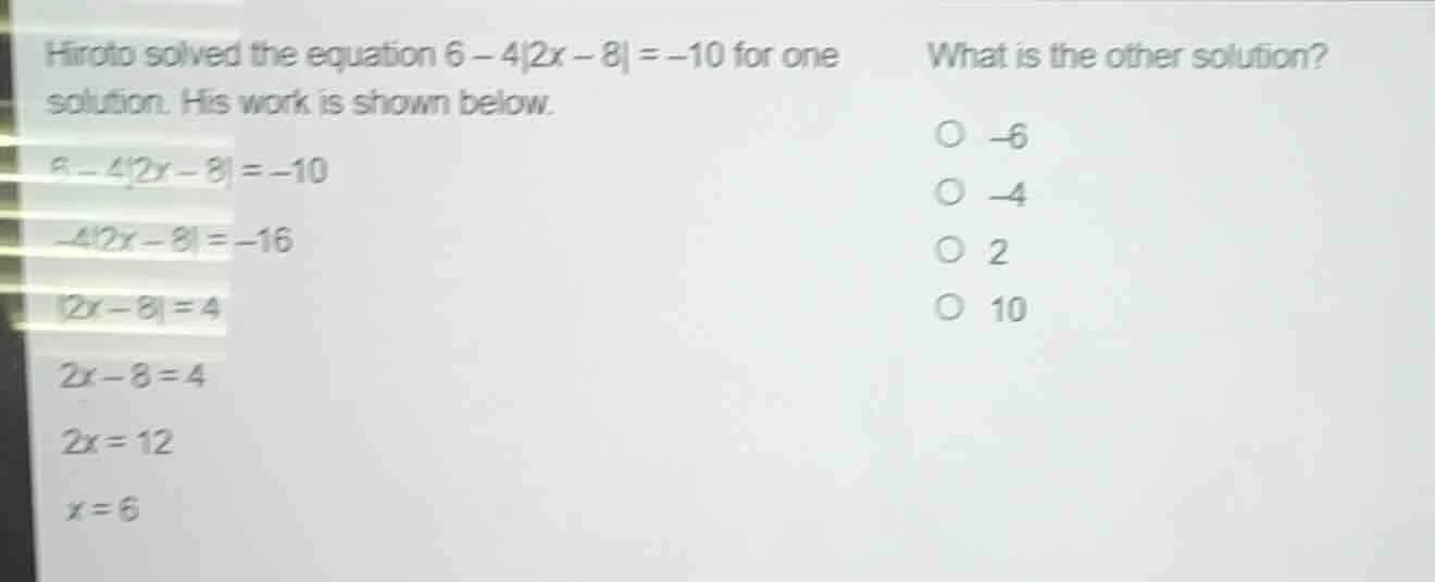 hiroto solved the equation $6 - 4|2x - 8| = -10$ for one solution. his …