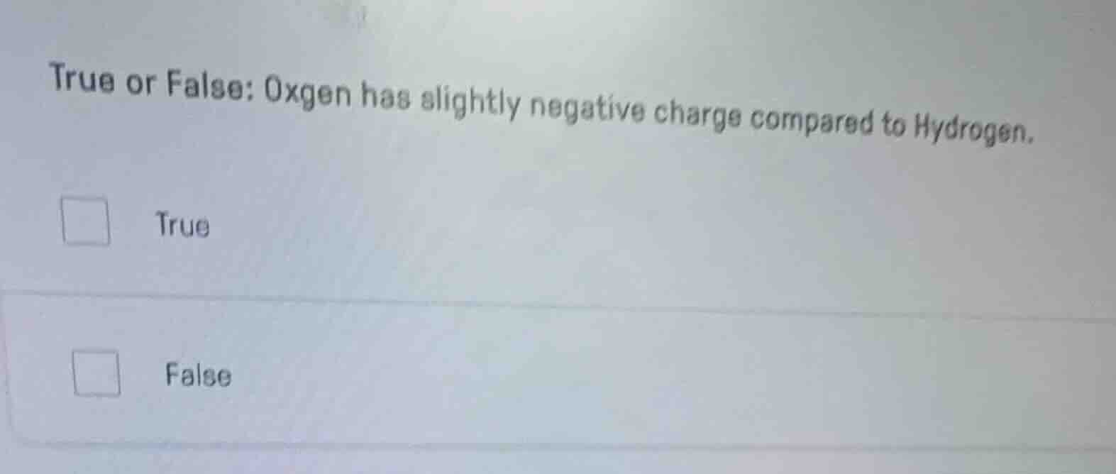 true or false: oxgen has slightly negative charge compared to hydrogen.…