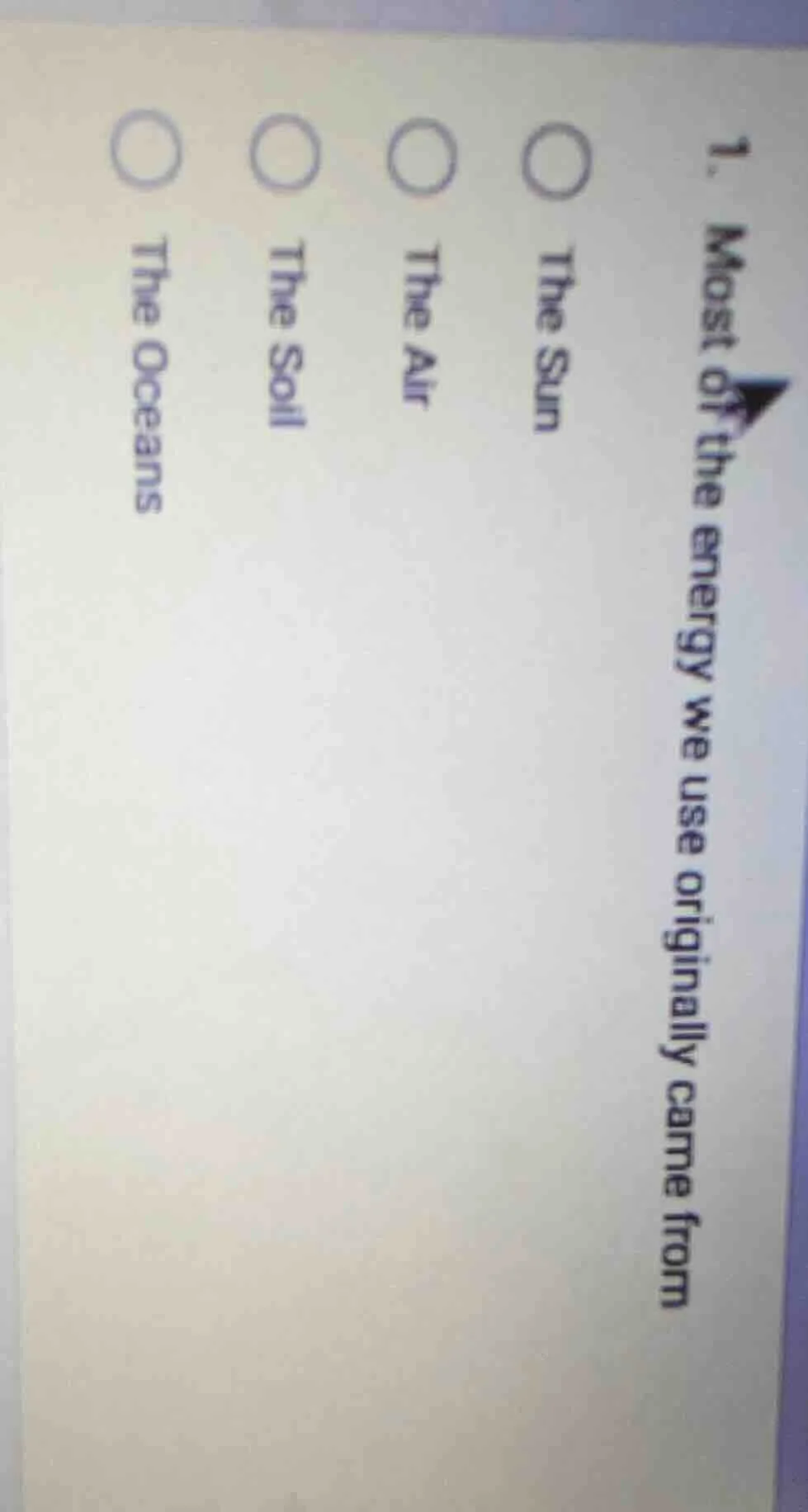 1. most of the energy we use originally came from○ the sun○ the air○ th…