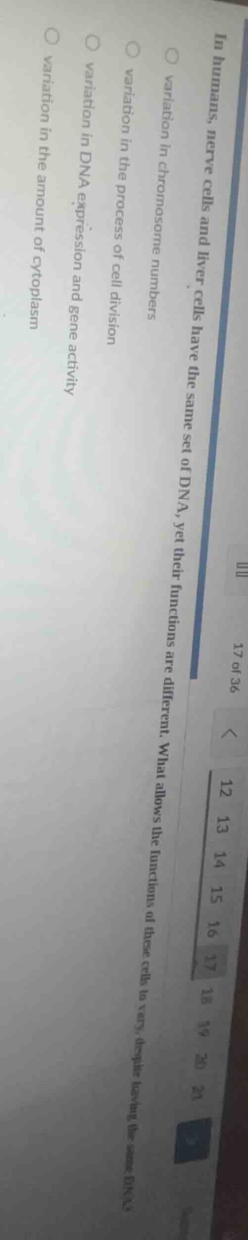 17 of 36 in humans, nerve cells and liver cells have the same set of dn…