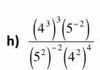 h) $\frac{(4^{3})^{3}(5^{-2})}{(5^{2})^{-2}(4^{2})^{4}}$