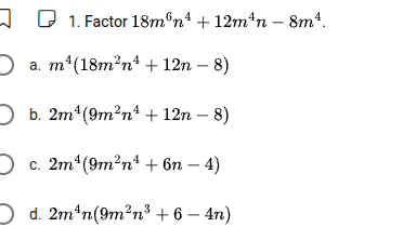 1. factor $18m^6n^4 + 12m^4n - 8m^4$. a. $m^4(18m^2n^4 + 12n - 8)$ b. $…