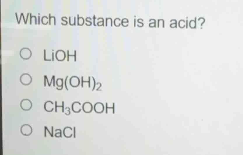 which substance is an acid?○ lioh○ mg(oh)₂○ ch₃cooh○ nacl