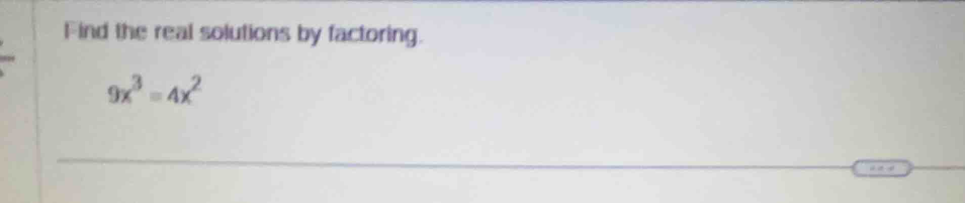 find the real solutions by factoring. $9x^3 = 4x^2$