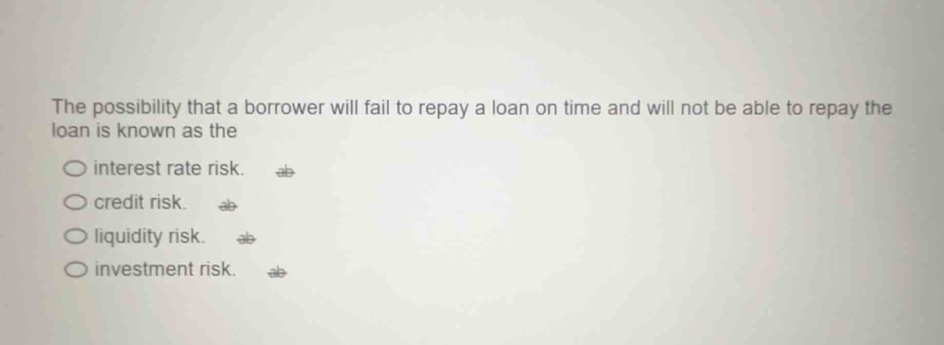 the possibility that a borrower will fail to repay a loan on time and w…