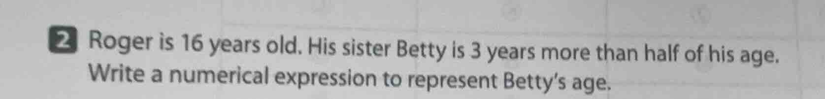 2 roger is 16 years old. his sister betty is 3 years more than half of …