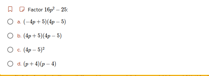 factor $16p^2 - 25$: a. $(-4p + 5)(4p - 5)$ b. $(4p + 5)(4p - 5)$ c. $(…